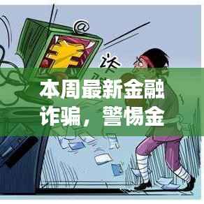 揭秘本周金融诈骗新动向,全景展现欺诈事件需警惕!