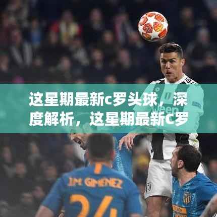 深度解析C罗头球艺术,技艺与争议的碰撞