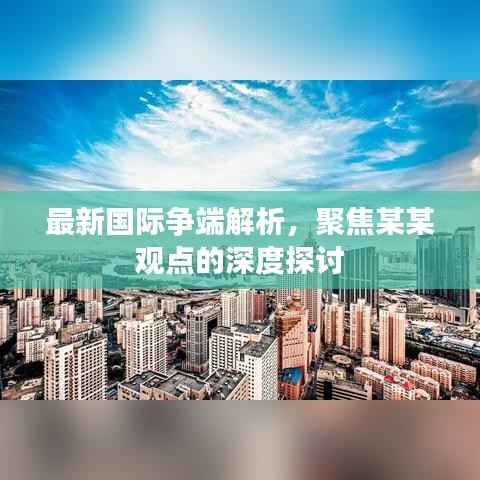 最新国际争端解析,聚焦某某观点的深度探讨