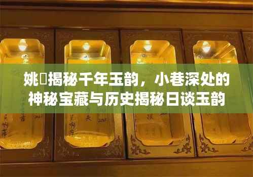 姚珺揭秘千年玉韵,小巷深处的神秘宝藏与历史揭秘日谈玉韵