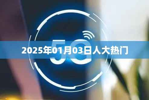 人大热门事件揭晓,揭秘2025年1月3日热议话题