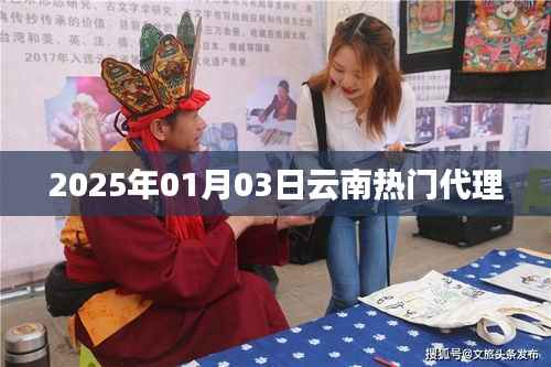 云南最新代理资讯，掌握行业趋势，就在2025年1月3日