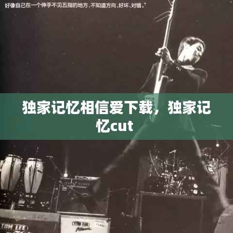 独家记忆相信爱下载，独家记忆cut 