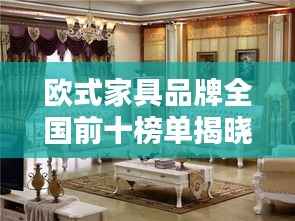 欧式家具品牌全国前十榜单揭晓!