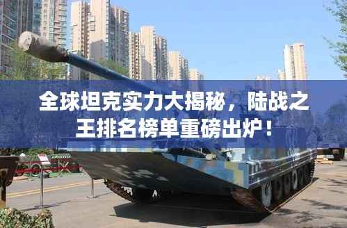 全球坦克实力大揭秘,陆战之王排名榜单重磅出炉!