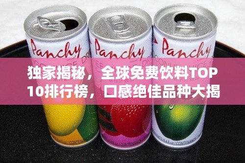 独家揭秘，全球免费饮料TOP10排行榜，口感绝佳品种大揭秘！