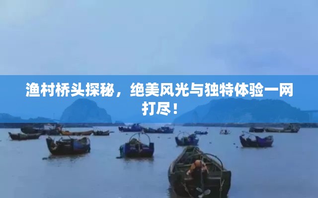 渔村桥头探秘，绝美风光与独特体验一网打尽！
