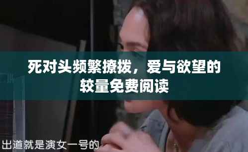 死对头频繁撩拨,爱与欲望的较量免费阅读