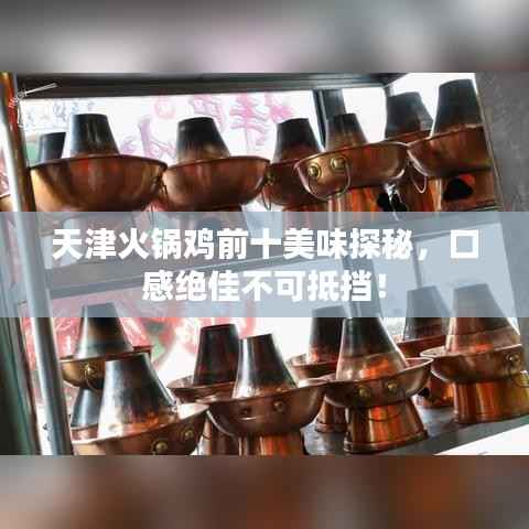 天津火锅鸡前十美味探秘,口感绝佳不可抵挡!