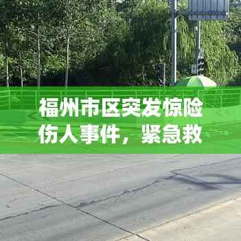 福州市区突发惊险伤人事件，紧急救援行动启动！