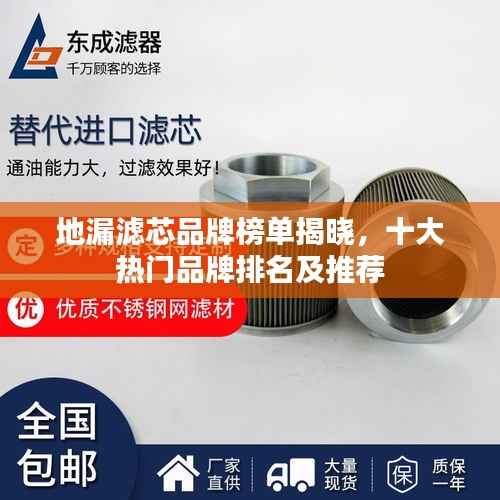 地漏滤芯品牌榜单揭晓，十大热门品牌排名及推荐
