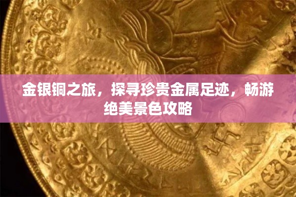 金银铜之旅，探寻珍贵金属足迹，畅游绝美景色攻略