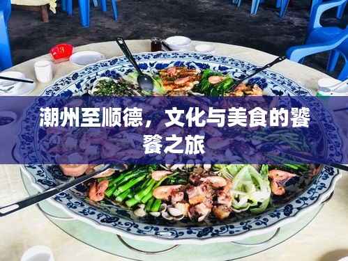 潮州至顺德,文化与美食的饕餮之旅