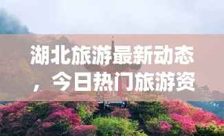湖北旅游最新动态,今日热门旅游资讯一网打尽