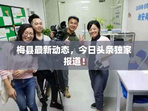 梅县最新动态,今日头条独家报道!