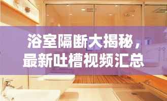 浴室隔断大揭秘,最新吐槽视频汇总
