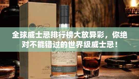 全球威士忌排行榜大放异彩,你绝对不能错过的世界级威士忌!