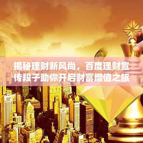 揭秘理财新风尚,百度理财宣传段子助你开启财富增值之旅!