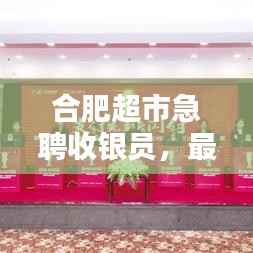 合肥超市急聘收银员,最新招聘信息全掌握