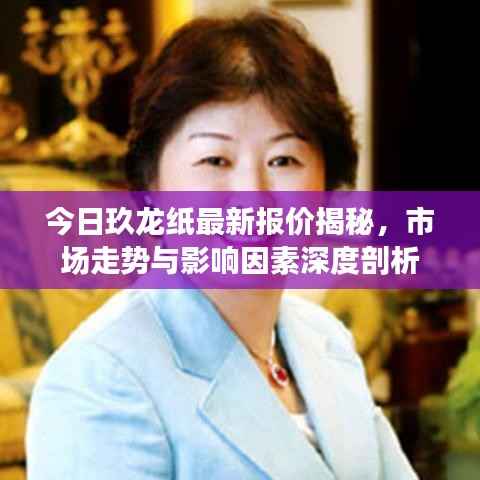 今日玖龙纸最新报价揭秘，市场走势与影响因素深度剖析