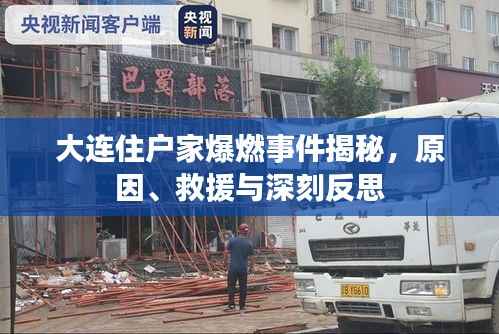 大连住户家爆燃事件揭秘,原因、救援与深刻反思