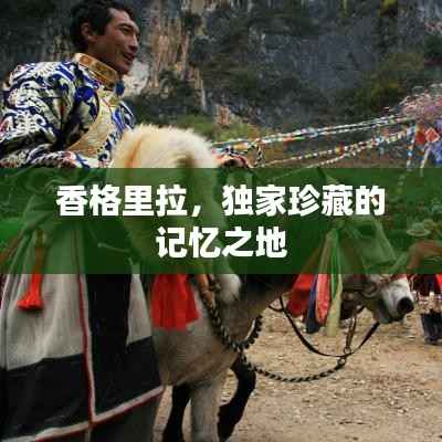 香格里拉,独家珍藏的记忆之地