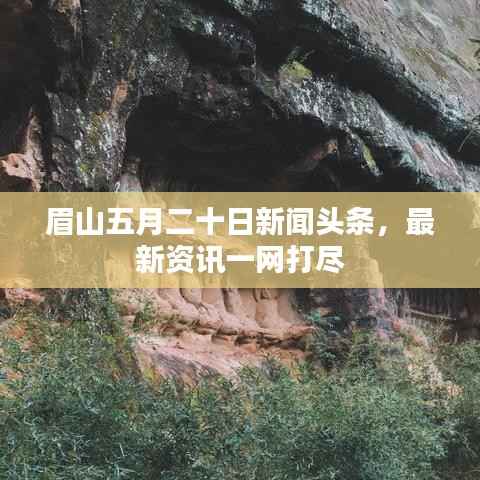眉山五月二十日新闻头条,最新资讯一网打尽