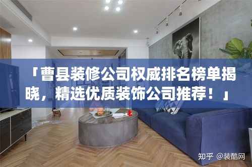 「曹县装修公司权威排名榜单揭晓,精选优质装饰公司推荐!」