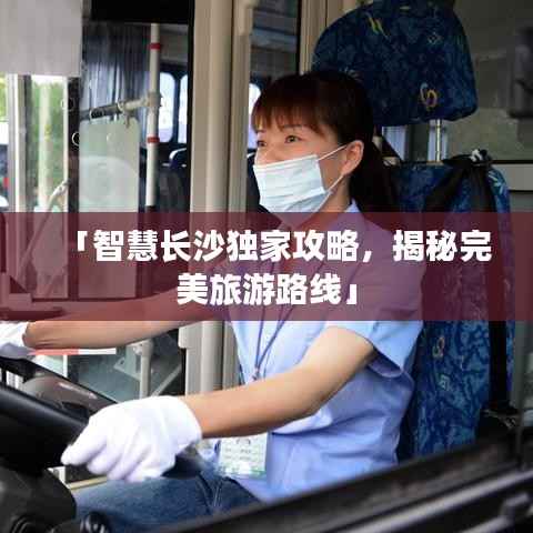「智慧长沙独家攻略,揭秘完美旅游路线」