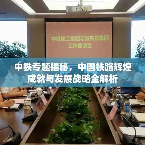 中铁专题揭秘，中国铁路辉煌成就与发展战略全解析