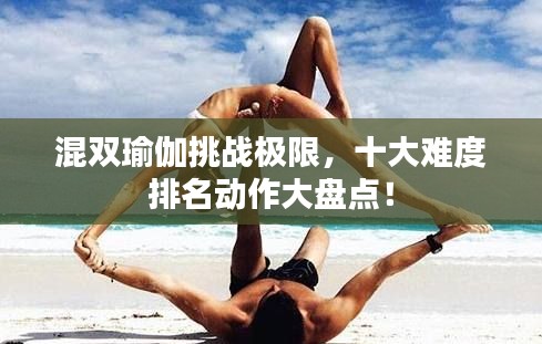 混双瑜伽挑战极限，十大难度排名动作大盘点！