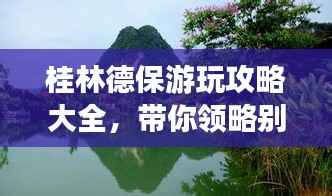 桂林德保游玩攻略大全,带你领略别样风情!