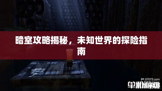暗室攻略揭秘，未知世界的探险指南