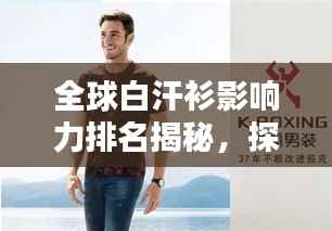 全球白汗衫影响力排名揭秘，探秘其世界地位与影响力