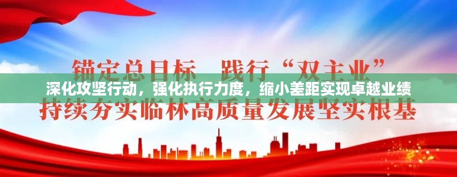 深化攻坚行动，强化执行力度，缩小差距实现卓越业绩