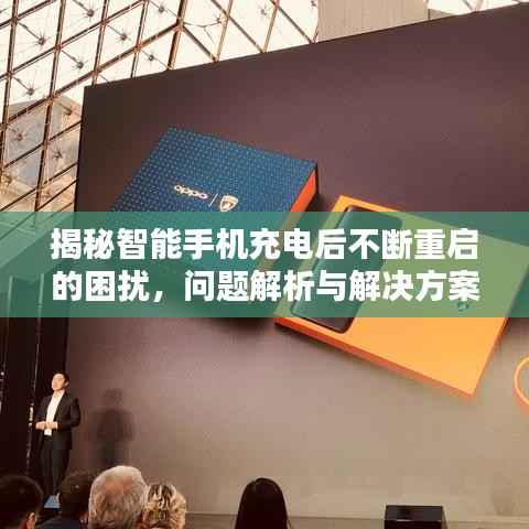 揭秘智能手机充电后不断重启的困扰，问题解析与解决方案