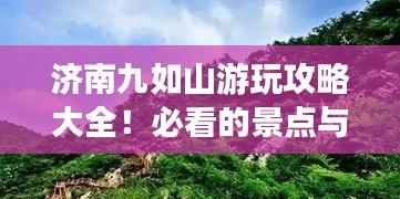 济南九如山游玩攻略大全!必看的景点与体验!