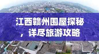 江西赣州围屋探秘,详尽旅游攻略