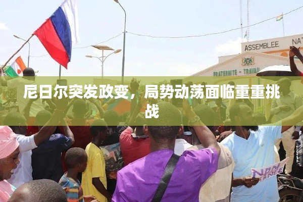 尼日尔突发政变,局势动荡面临重重挑战