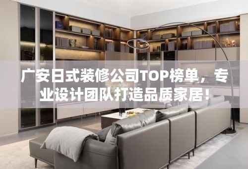 广安日式装修公司TOP榜单，专业设计团队打造品质家居！